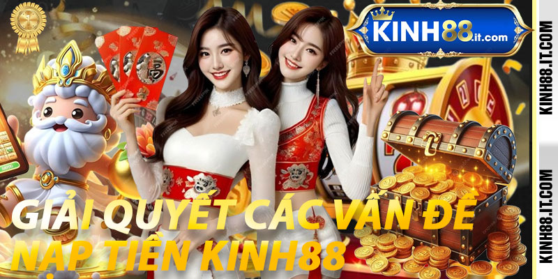 Giải Quyết Các Vấn Đề Nạp Tiền Kinh88