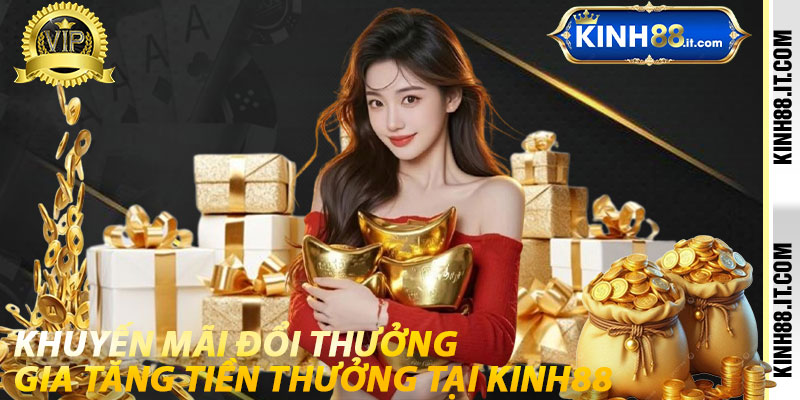 Khuyến mãi đổi thưởng gia tăng tiền thưởng tại kinh88