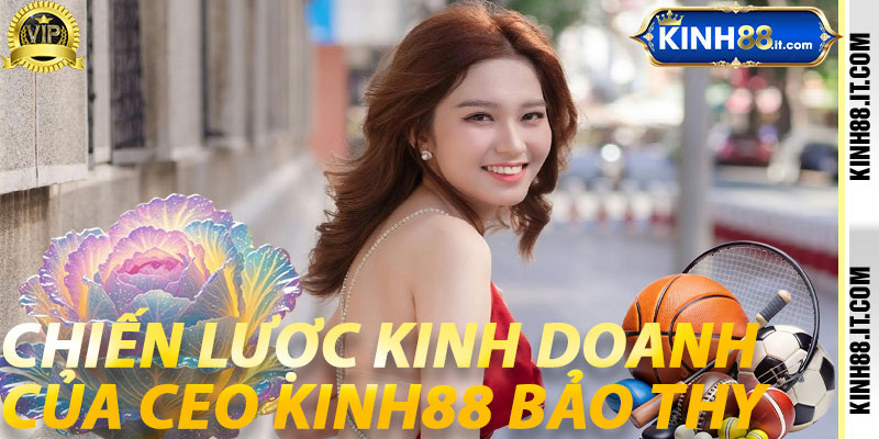 Chiến lược kinh doanh của Ceo Kinh88 Bảo Thy