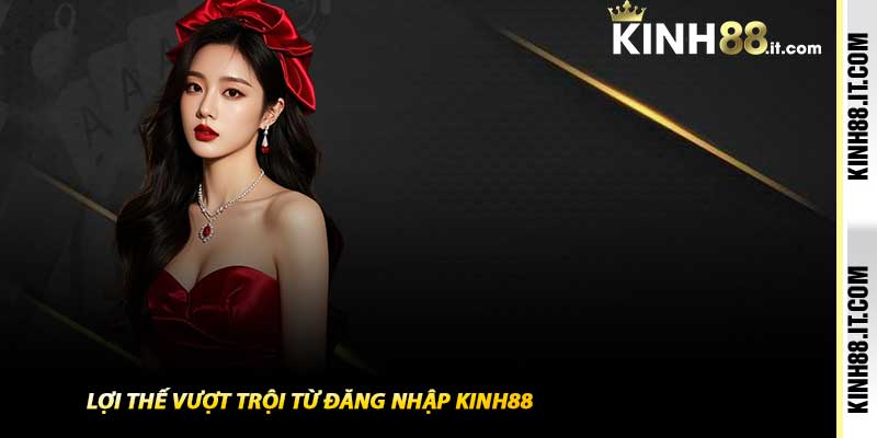 Lợi thế vượt trội từ Đăng Nhập Kinh88